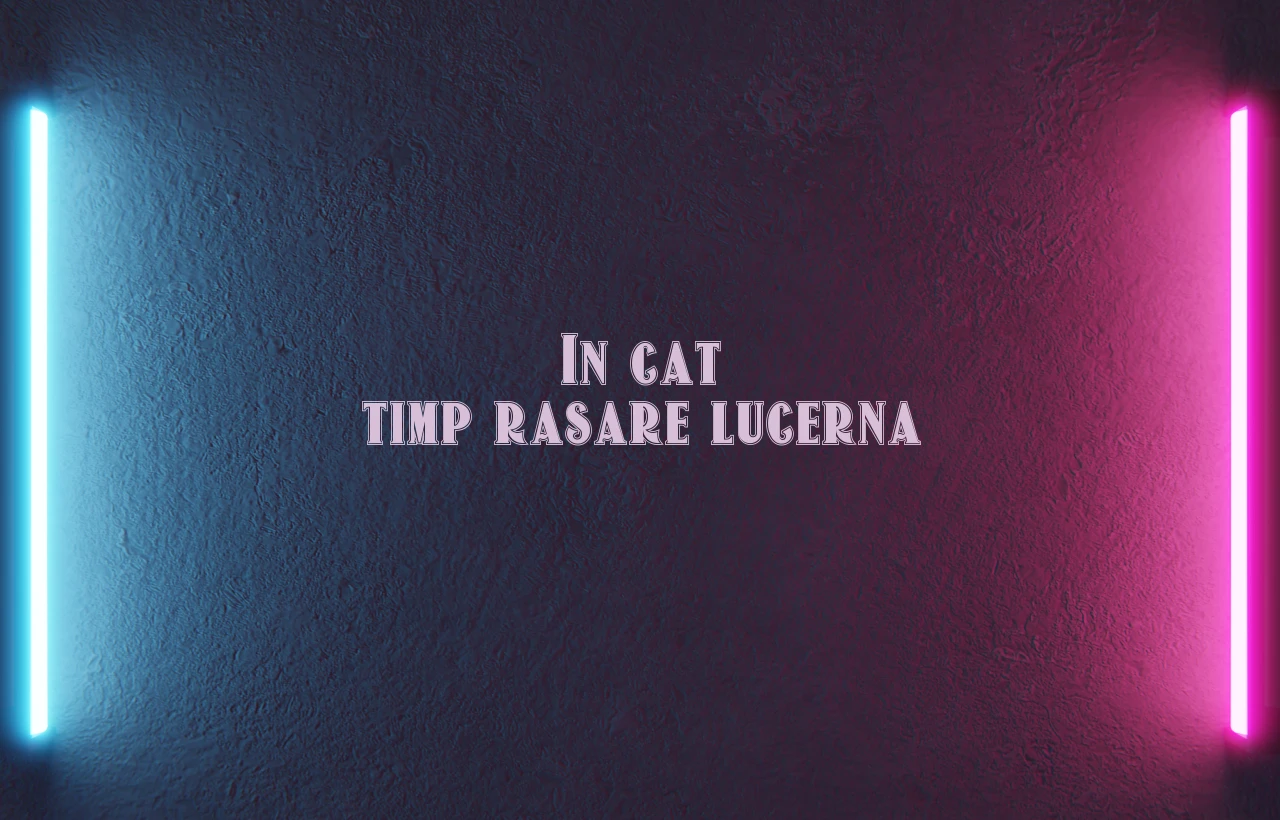 in cat timp rasare lucerna