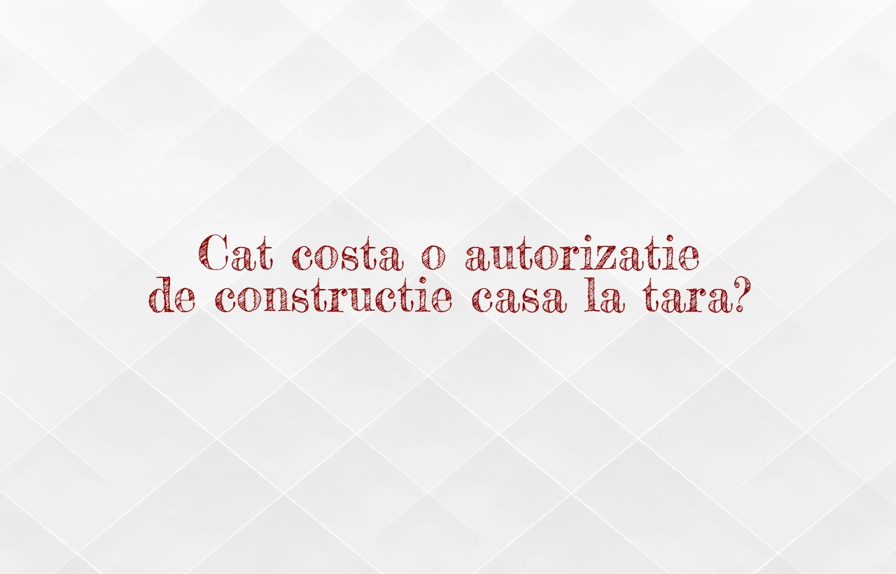 cat costa o autorizatie de constructie casa la tara
