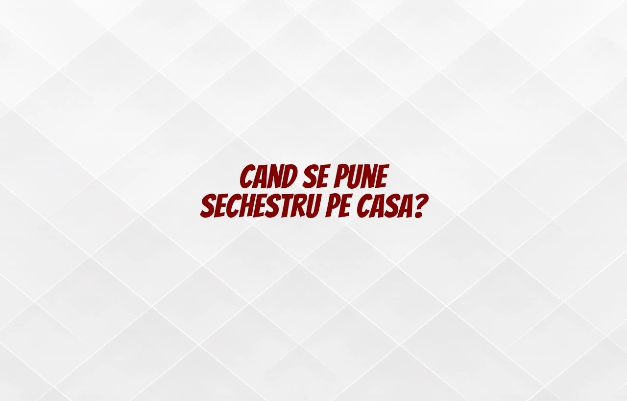 cand se pune sechestru pe casa