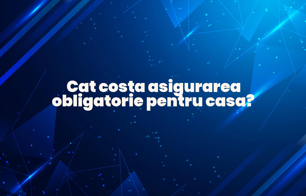 cat costa asigurarea obligatorie pentru casa