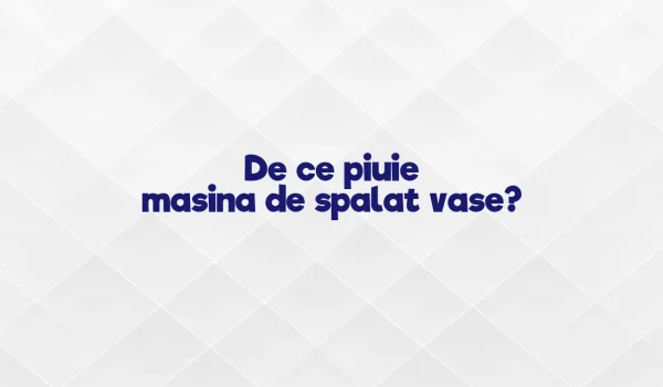 de ce piuie masina de spalat vase