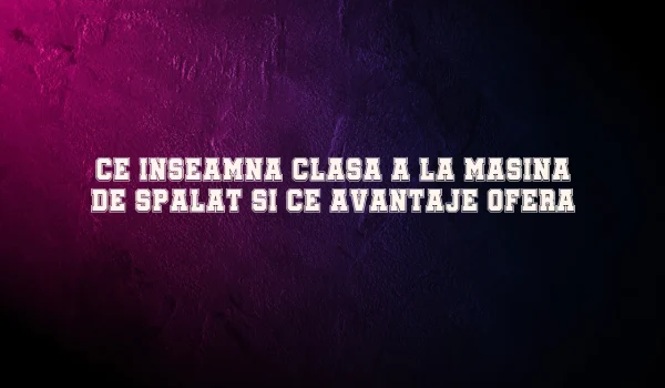 ce inseamna clasa a la masina de spalat