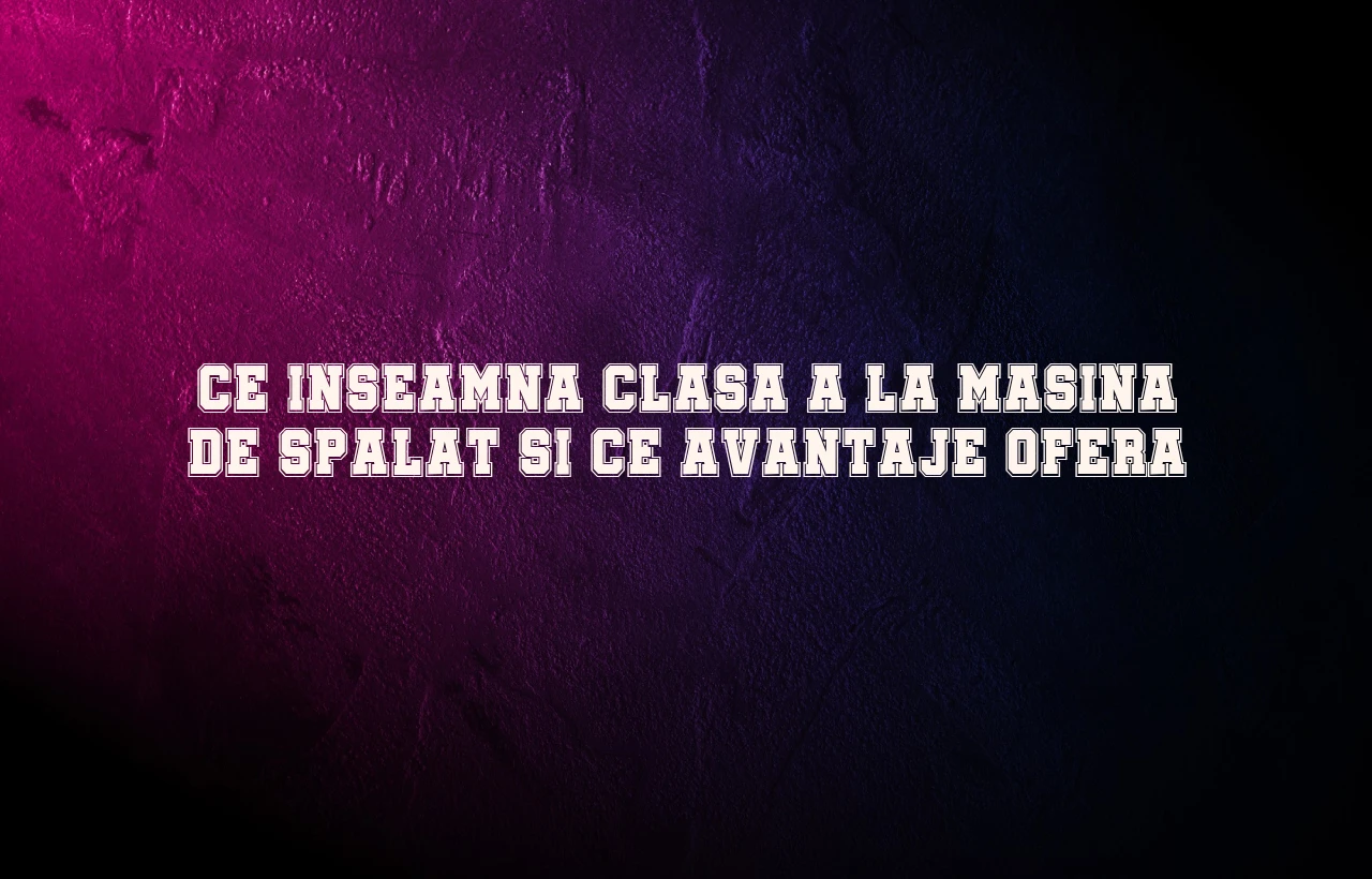 ce inseamna clasa a la masina de spalat