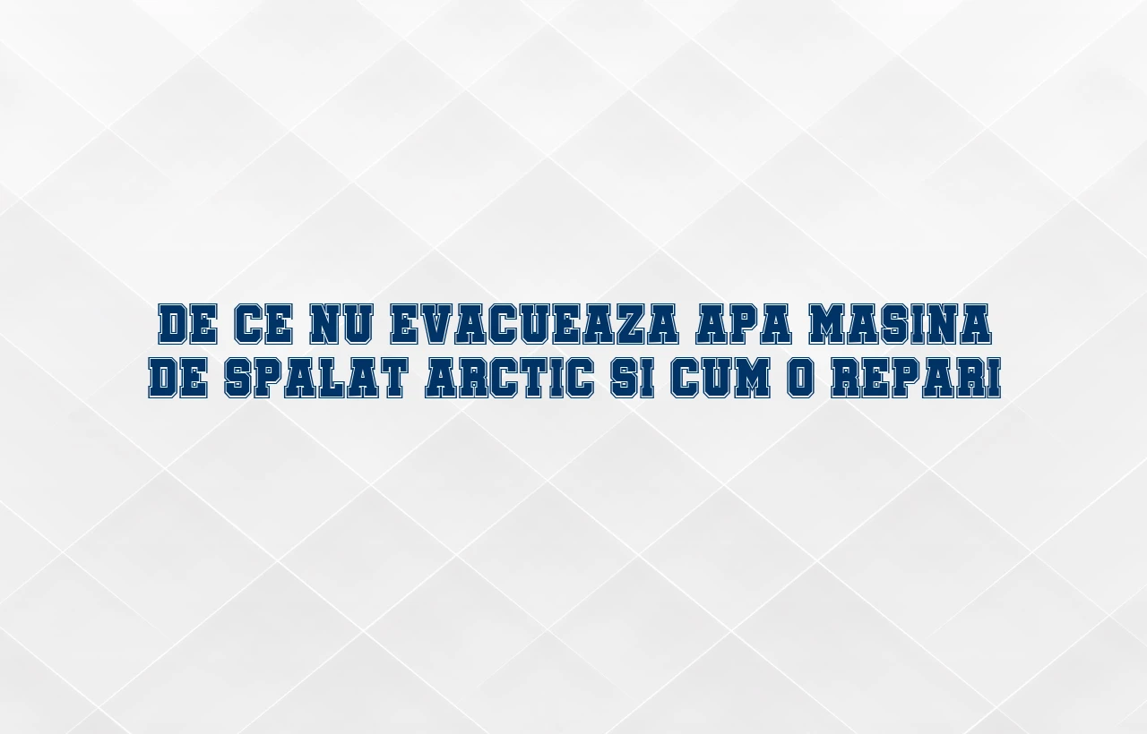 de ce nu evacueaza apa masina de spalat arctic