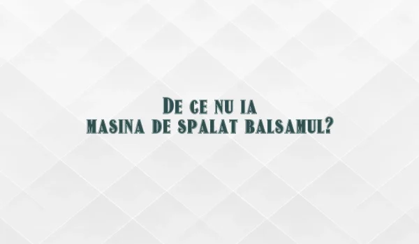 de ce nu ia masina de spalat balsamul